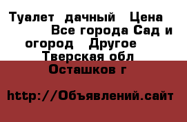 Туалет  дачный › Цена ­ 12 300 - Все города Сад и огород » Другое   . Тверская обл.,Осташков г.